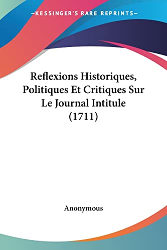 Reflexions Historiques, Politiques Et Critiques Sur Le Journal Intitule (1711) (French Edition)