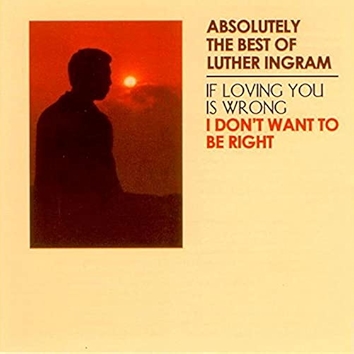 Absolutely the Best of Luther Ingram (If Loving You Is Wrong) I Don't Want to Be Right [Deluxe Edition]