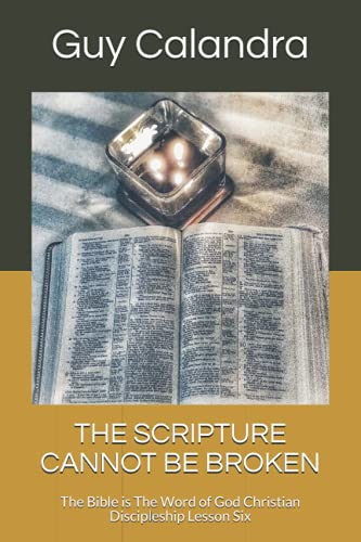 THE SCRIPTURE CANNOT BE BROKEN: The Bible is The Word of God Christian Discipleship Lesson Six