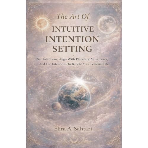 The Art of INTUITIVE INTENTION SETTING Set Intentions, Align With Planetary Movements, And Use Intentions To Benefit Your Per