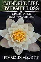 Mindful Life Weight Loss: Mindful Eating - Holistic, Sustainable Weight Loss 1515372634 Book Cover