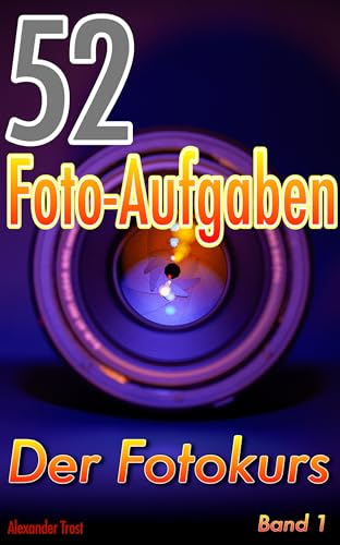 52 Foto-Aufgaben: Der Fotokurs (Band 1): einfach fotografieren lernen mit Systemkamera und Spiegelreflexkamera (52 Foto-Aufgaben spezial 7) 52 Foto-Aufgaben: Der Fotokurs (Band 1): einfach fotografieren lernen mit Systemkamera und Spiegelreflexkamera (52 Foto-Aufgaben spezial 7)