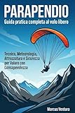 paraglider rc  Parapendio Guida pratica completa al volo libero: Tecnica, Meteorologia, Attrezzatura e Sicurezza per Volare con Consapevolezza