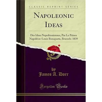 Napoleonic Ideas: Des Idees Napol&eacute;oniennes, Par Le Prince Napol&eacute;on-Louis Bonaparte, Brussels