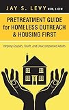Pretreatment Guide for Homeless Outreach & Housing First: Helping Couples, Youth, and Unaccompanied Adults