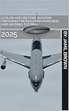Civilian and Military Aviation Frequency Modulation Hijacking and Hacking Tutorial: 2025 (Enhanced Military Technology Book 31)