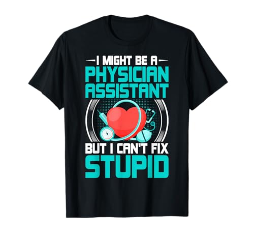 PA - I Might Be a Physician Assistant but I Can't Fix Stupid T-Shirt