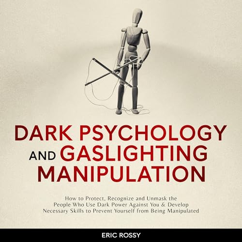 Dark Psychology and Gaslighting Manipulation: How to Protect, Recognize and Unmask the People Who Use Dark Power Against You 