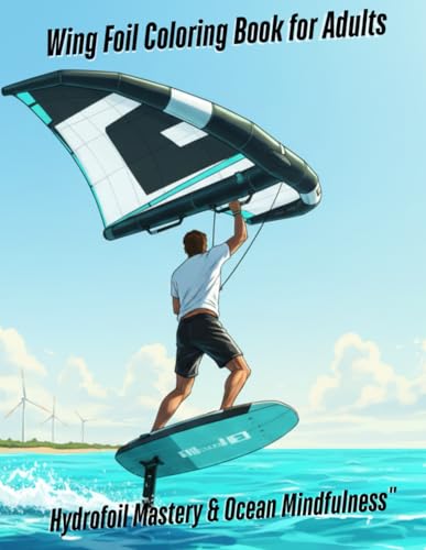 Wing Foil Coloring Book for Adults: Hydrofoil Mastery & Ocean Mindfulness: Extreme Water Sports Art Therapy | Professional Riders & Technical Diagrams ... for Kite Surfers & Hydrofoil Enthusiasts