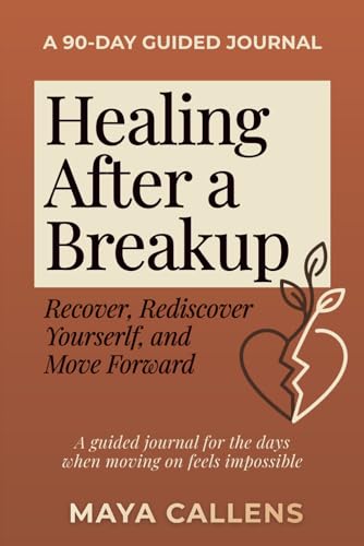 Healing After a Breakup: A 90-Day Guided Journal to Recover, Rediscover Yourself, and Move Forward
