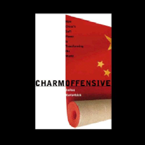 Charm Offensive How China's Soft Power Is Transforming the World