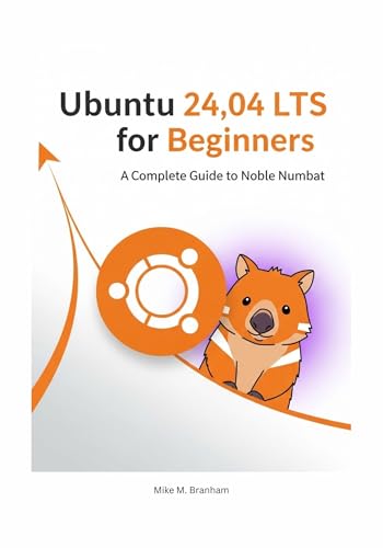 Ubuntu 24.04 LTS for Beginners: A Complete Guide to Noble Numbat (The Ubuntu 24.04 LTS Power User Series)