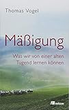 Mäßigung: Was wir von einer alten Tugend lernen können - Thomas Vogel