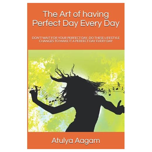 The Art of having Perfect Day Every Day: Don't Wait For Your Perfect Day, Do These Lifestyle Changes To Make It A Perfect Day Every Day
