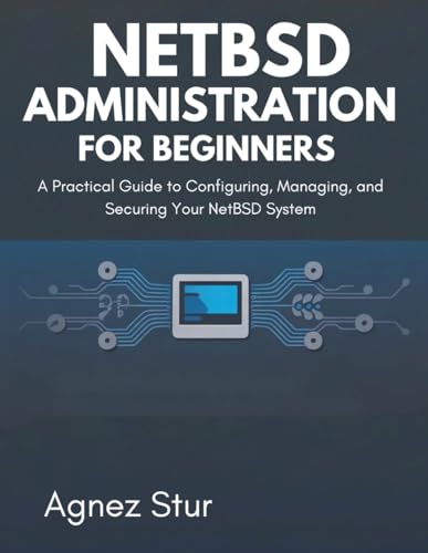 NetBSD Administration for Beginners: A Practical Guide to Configuring, Managing, and Securing Your NetBSD System