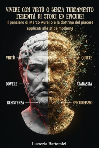 Vivere con virtù o senza turbamento: L'eredità di Stoici ed Epicurei: Il pensiero di Marco Aurelio e la dottrina del piacere applicati alle sfide moderne (Sentieri di Saggezza Antica)