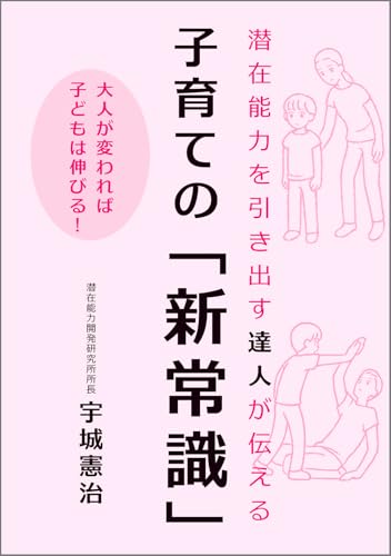 潜在能力を引き出す達人が伝える　子育ての「新常識」　― 大人が変われば 子どもは伸びる！ ―