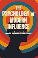The Psychology of Modern Influence: How Minds Move, Brands Grow, and Truth Competes in the Age of Attention: Deluxe First Edition | A field manual for marketers, entrepreneurs, and creators B0G53B7CCV Book Cover