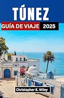 TÚNEZ GUÍA DE VIAJE 2025: Revelando las ciudades antiguas, los misterios del desierto y los encantos costeros del norte de África (Spanish Edition) B0F5MTL56X Book Cover
