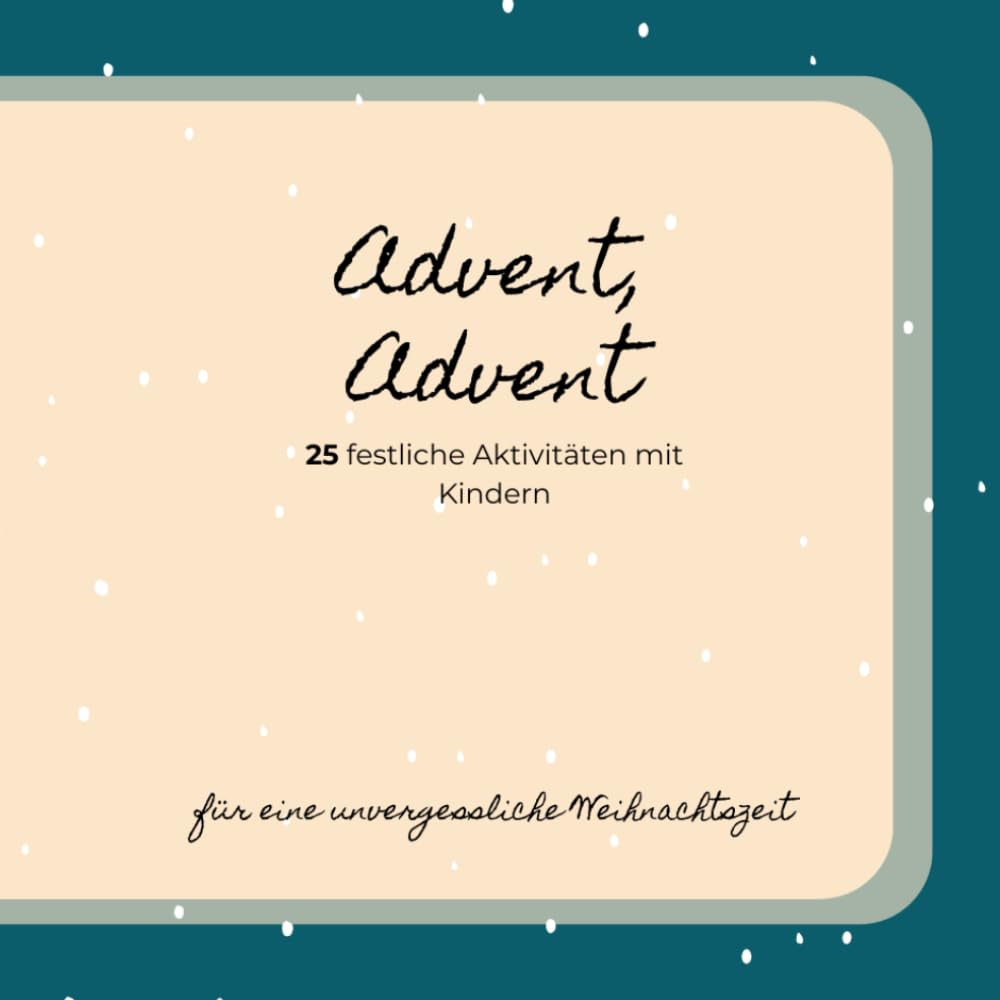 Advent Advent - 24 festliche Aktivitäten mit Kindern: Der Adventskalender für die ganze Familie