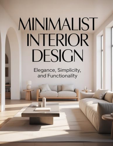  Minimalist Interior Design: Creating Elegant, Simple, and Functional Spaces