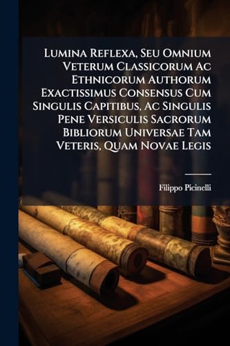 Lumina Reflexa, Seu Omnium Veterum Classicorum Ac Ethnicorum Authorum Exactissimus Consensus Cum Singulis Capitibus, Ac Singulis Pene Versiculis ... Commentarii Ad Totam S.... (Latin Edition)