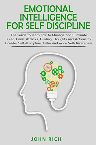 Emotional Intelligence for Self Discipline: The Guide to Learn how to Manage and Eliminate Fear, Panic Attacks, guiding Thoughts and Actions to greater Self-Discipline, Calm and more Self-Awareness