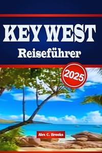 KEY WEST Reiseführer 2025: Erleben Sie den Zauber von Stränden, Geschichte, lokaler Küche und praktischen Insidertipps