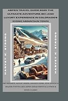 Aspen Travel Guide 2025: The Ultimate Adventure, Ski, and Luxury Experience in Colorado’s Iconic Mountain Town: Ski Resorts, Scenic Hikes, Hidden ... Aspen Ideas Festival & Food & Wine Classic B0F5X5JLB1 Book Cover