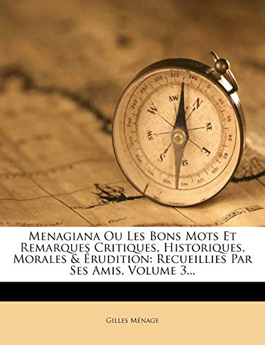 Menagiana Ou Les Bons Mots Et Remarques Critiques, Historiques, Morales & Érudition: Recueillies Par Ses Amis, Volume 3... (French Edition)