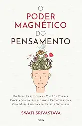 O Poder Magnético do Pensamento: Um Guia Prático Para Você se Tornar Cocriador da Realidade e Promover uma Vida Mais Abundante, Feliz e Saudável