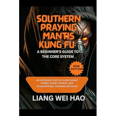 Southern Praying Mantis Kung Fu: A Beginner's Guide to the Core System: An Introduction to Close-Range Power, Short Strikes, and Foundational Training Methods
