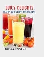 Juicy Delight: Healthy Juice Recipes Kids will love: A quick and easy to do step by step Cookbook for kids. B0F5N8NXL4 Book Cover