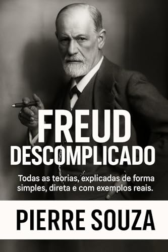 Freud Descomplicado: Todas as teorias, explicadas de forma simples, direta e com exemplos reais