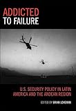  [Addicted to Failure: U.S. Security Policy in Latin America and the Andean Region] (By: Brian Loveman) [published: March, 2011]