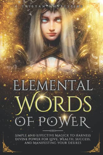 Elemental Words of Power: Simple and Effective Magick to Harness Divine Power for Love, Wealth, Success, and Manifesting Your Desires (The Gift of Magickal Power Series)