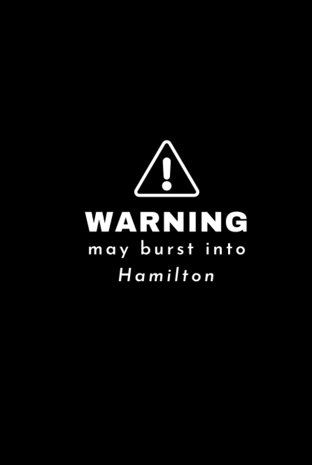 Warning! May Burst Into Hamilton Notebook: Musical Theatre Broadway West End Musicals Lover Hamilton Fan Gift