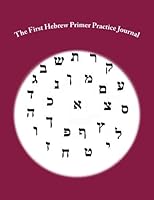 The First Hebrew Primer Practice Journal: The Adult Beginner's Practice Journal For Biblical Hebrew 1517517753 Book Cover