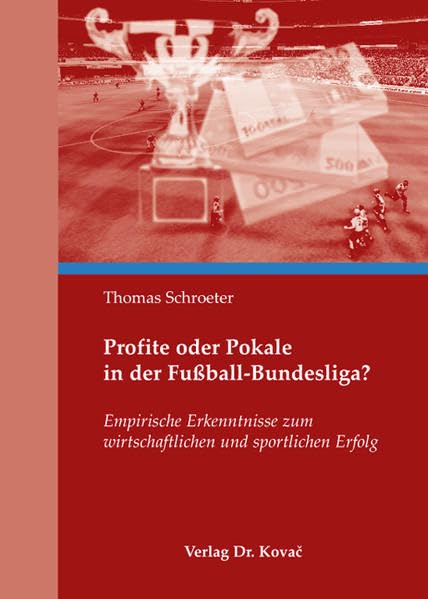 Profite oder Pokale in der Fußball-Bundesliga?: Empirische Erkenntnisse zum wirtschaftlichen und sportlichen Erfolg (Sportökonomie in Forschung und Praxis)