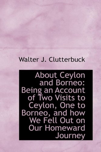 About Ceylon and Borneo: Being an Account of Two Visits to Ceylon, One to Borneo, and How We Fell Ou      Hardcover – May 20, 2009