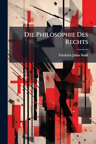 Die Philosophie Des Rechts: Bd. 1.-4. Abth. Rechts-und Staatslehre Auf Der Grundlage Christlicher Weltanschauung. 1854-56. 2 V (German Edition)