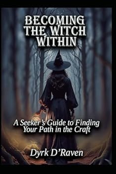 Becoming the Witch Within: A Seeker’s Guide to Finding Your Path in the Craft
