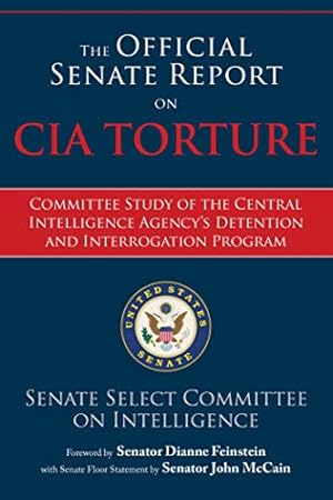The Official Senate Report on CIA Torture: Committee Study of the Central Intelligence Agency?s Detention and Interrogation Program