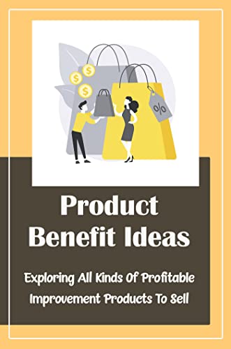 Product Benefit Ideas: Exploring All Kinds Of Profitable Improvement Products To Sell