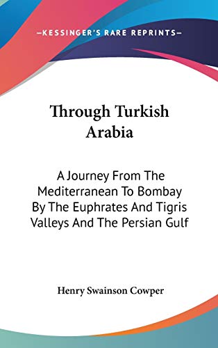 Through Turkish Arabia: A Journey From The Mediterranean To Bombay By The Euphrates And Tigris Valleys And The Persian Gulf