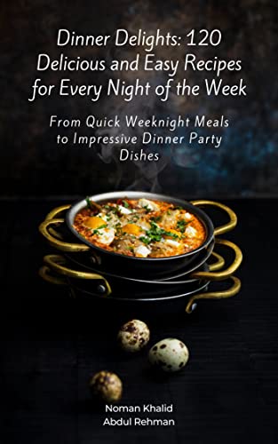Dinner Delights: 120 Delicious and Easy Recipes for Every Night of the Week: From Quick Weeknight Meals to Impressive Dinner Party Dishes