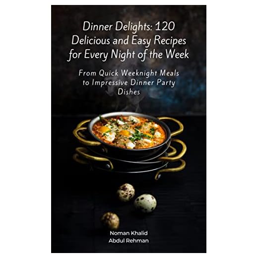 Dinner Delights: 120 Delicious and Easy Recipes for Every Night of the Week: From Quick Weeknight Meals to Impressive Dinner Party Dishes