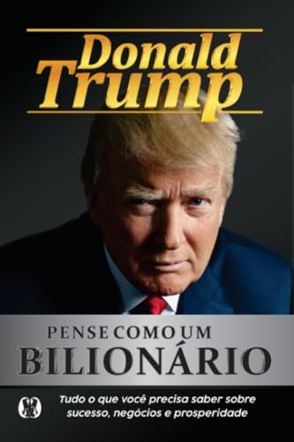 Pense como um bilionário: tudo o que você precisa saber sobre sucesso, negócios e prosperidade