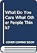 What Do You Care What Other People Think?