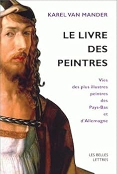 Le Livre Des Peintres: Vies Des Plus Illustres Peintres Des Pays-Bas Et d'Allemagne. Tome I. (Romans, Essais, Poesie, Documents)